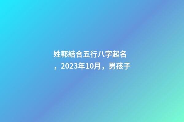 姓郭結合五行八字起名，2023年10月，男孩子